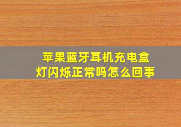 苹果蓝牙耳机充电盒灯闪烁正常吗怎么回事