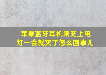 苹果蓝牙耳机刚充上电灯一会就灭了怎么回事儿