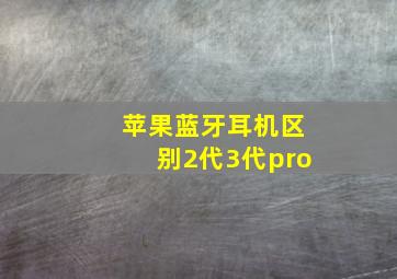 苹果蓝牙耳机区别2代3代pro