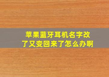 苹果蓝牙耳机名字改了又变回来了怎么办啊