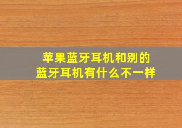 苹果蓝牙耳机和别的蓝牙耳机有什么不一样