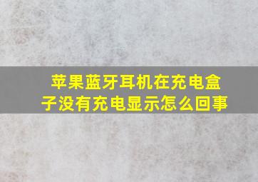 苹果蓝牙耳机在充电盒子没有充电显示怎么回事