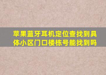 苹果蓝牙耳机定位查找到具体小区门口楼栋号能找到吗