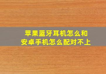 苹果蓝牙耳机怎么和安卓手机怎么配对不上