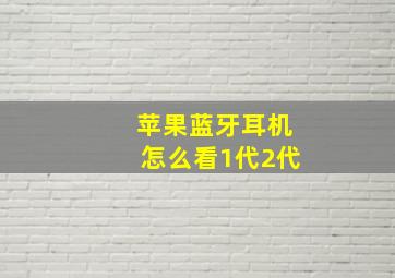 苹果蓝牙耳机怎么看1代2代