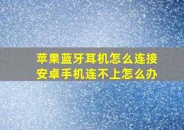 苹果蓝牙耳机怎么连接安卓手机连不上怎么办