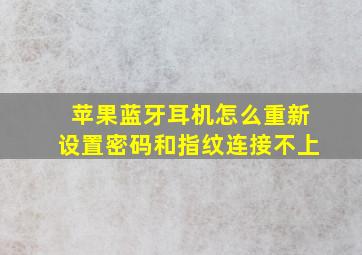 苹果蓝牙耳机怎么重新设置密码和指纹连接不上