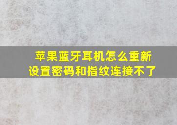 苹果蓝牙耳机怎么重新设置密码和指纹连接不了