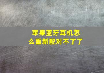 苹果蓝牙耳机怎么重新配对不了了