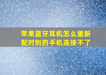 苹果蓝牙耳机怎么重新配对别的手机连接不了