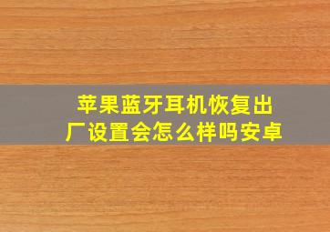 苹果蓝牙耳机恢复出厂设置会怎么样吗安卓