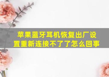 苹果蓝牙耳机恢复出厂设置重新连接不了了怎么回事