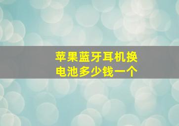 苹果蓝牙耳机换电池多少钱一个