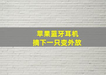 苹果蓝牙耳机摘下一只变外放