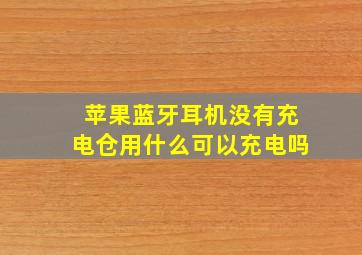 苹果蓝牙耳机没有充电仓用什么可以充电吗