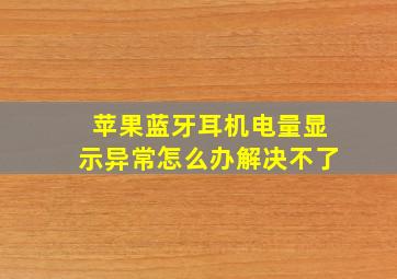 苹果蓝牙耳机电量显示异常怎么办解决不了