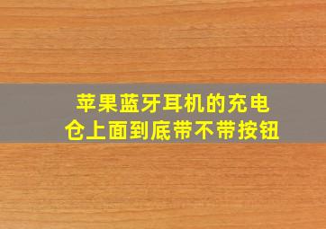 苹果蓝牙耳机的充电仓上面到底带不带按钮