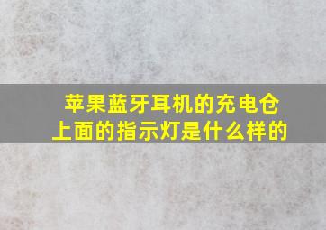 苹果蓝牙耳机的充电仓上面的指示灯是什么样的