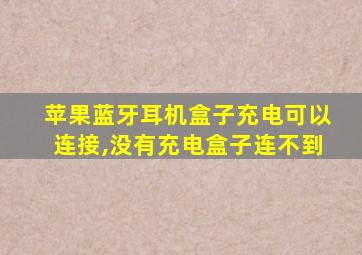 苹果蓝牙耳机盒子充电可以连接,没有充电盒子连不到