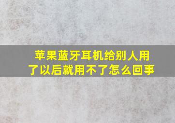 苹果蓝牙耳机给别人用了以后就用不了怎么回事