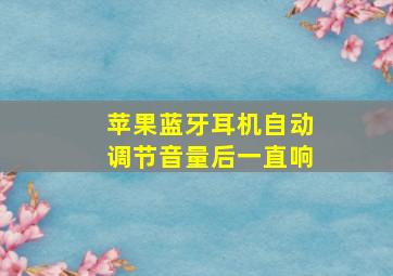 苹果蓝牙耳机自动调节音量后一直响