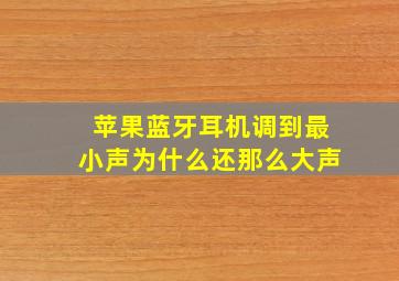 苹果蓝牙耳机调到最小声为什么还那么大声