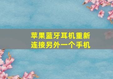 苹果蓝牙耳机重新连接另外一个手机