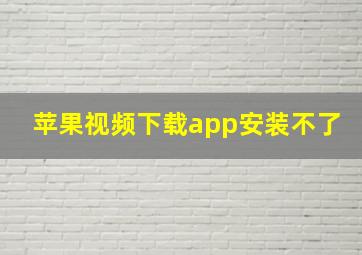 苹果视频下载app安装不了