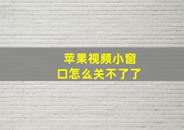 苹果视频小窗口怎么关不了了