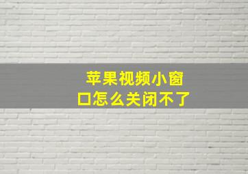 苹果视频小窗口怎么关闭不了