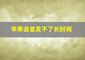 苹果语音发不了长时间