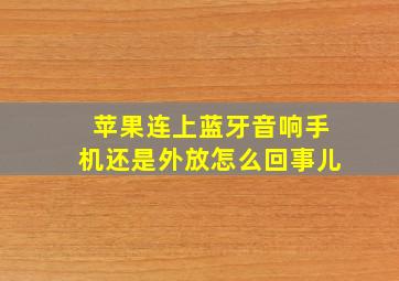 苹果连上蓝牙音响手机还是外放怎么回事儿