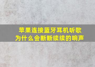 苹果连接蓝牙耳机听歌为什么会断断续续的响声