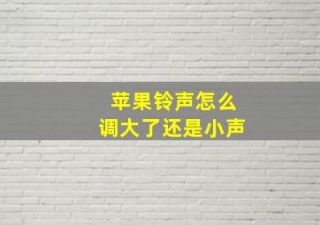 苹果铃声怎么调大了还是小声