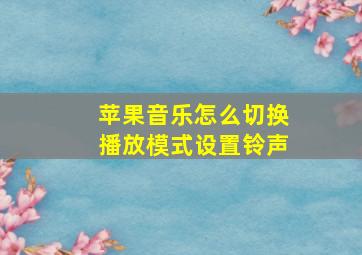 苹果音乐怎么切换播放模式设置铃声