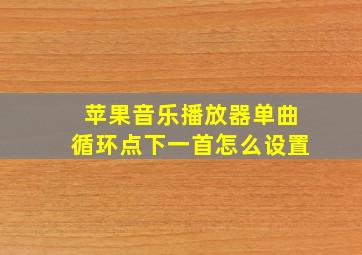 苹果音乐播放器单曲循环点下一首怎么设置