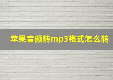 苹果音频转mp3格式怎么转