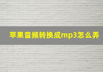 苹果音频转换成mp3怎么弄