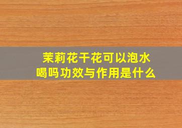 茉莉花干花可以泡水喝吗功效与作用是什么