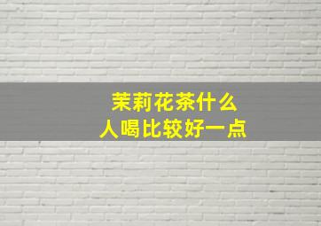 茉莉花茶什么人喝比较好一点