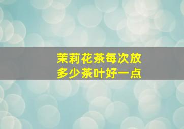 茉莉花茶每次放多少茶叶好一点