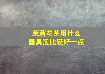 茉莉花茶用什么器具泡比较好一点