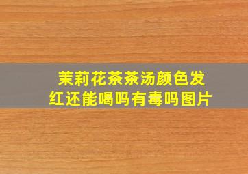 茉莉花茶茶汤颜色发红还能喝吗有毒吗图片