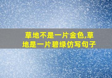 草地不是一片金色,草地是一片碧绿仿写句子