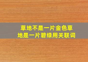 草地不是一片金色草地是一片碧绿用关联词