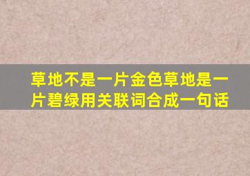 草地不是一片金色草地是一片碧绿用关联词合成一句话