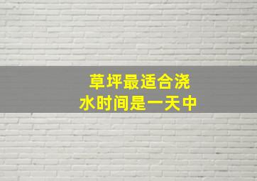 草坪最适合浇水时间是一天中