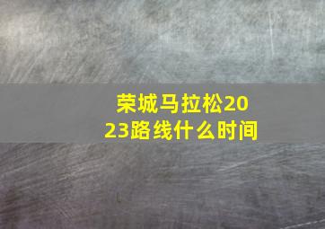 荣城马拉松2023路线什么时间