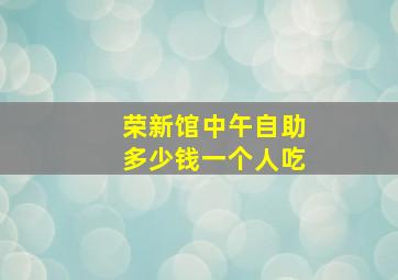 荣新馆中午自助多少钱一个人吃