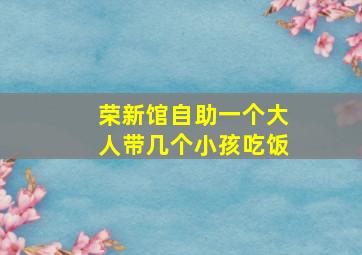 荣新馆自助一个大人带几个小孩吃饭